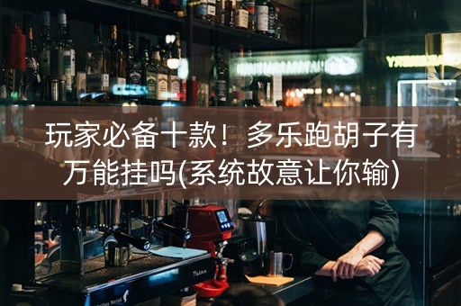 玩家必备十款！多乐跑胡子有万能挂吗(系统故意让你输)