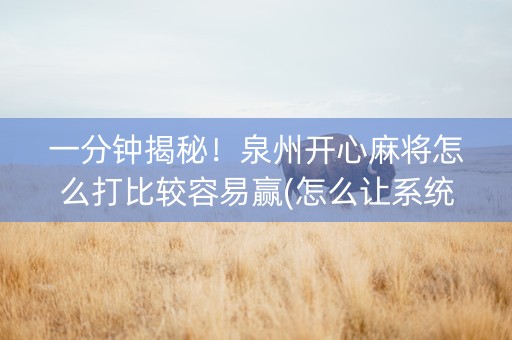 一分钟揭秘！泉州开心麻将怎么打比较容易赢(怎么让系统给你发好牌)