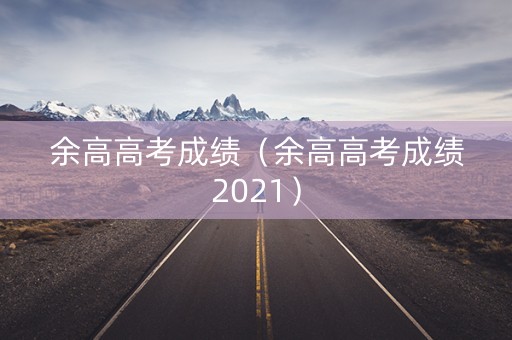 余高高考成绩（余高高考成绩2021）