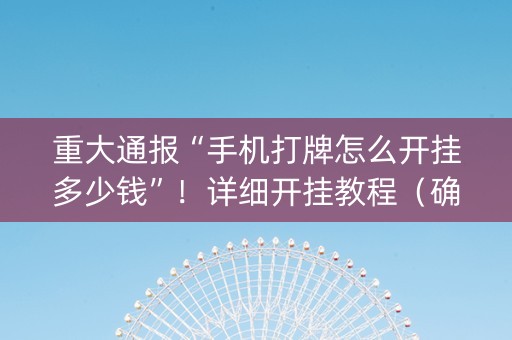 重大通报“手机打牌怎么开挂多少钱”！详细开挂教程（确实真的有挂)-抖音