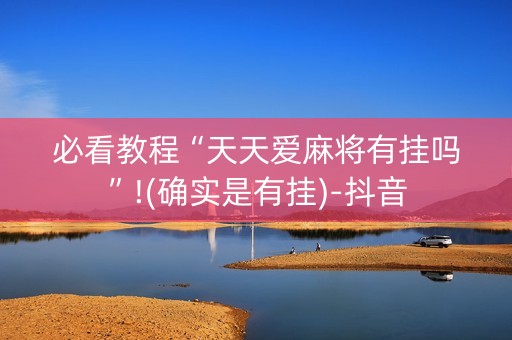 必看教程“天天爱麻将有挂吗”!(确实是有挂)-抖音