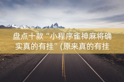 盘点十款“小程序雀神麻将确实真的有挂”(原来真的有挂)-抖音