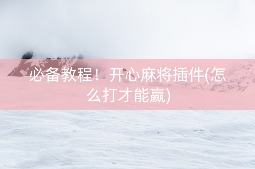 必备教程！开心麻将插件(怎么打才能赢)