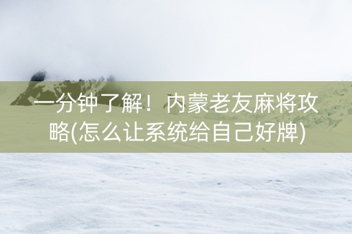 一分钟了解！内蒙老友麻将攻略(怎么让系统给自己好牌)