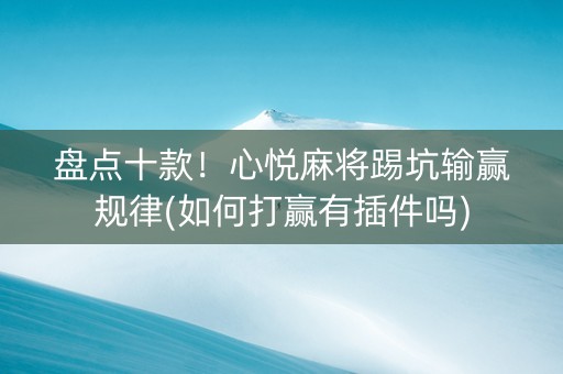 盘点十款！心悦麻将踢坑输赢规律(如何打赢有插件吗)