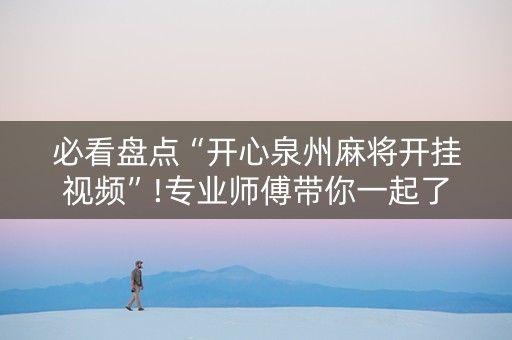 必看盘点“开心泉州麻将开挂视频”!专业师傅带你一起了解（详细教程）-抖音