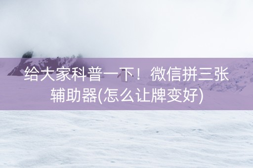 给大家科普一下！微信拼三张辅助器(怎么让牌变好)