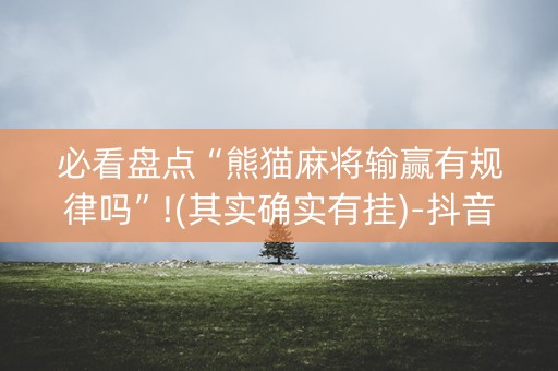 必看盘点“熊猫麻将输赢有规律吗”!(其实确实有挂)-抖音