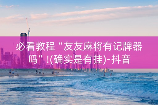 必看教程“友友麻将有记牌器吗”!(确实是有挂)-抖音