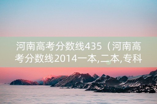河南高考分数线435（河南高考分数线2014一本,二本,专科）