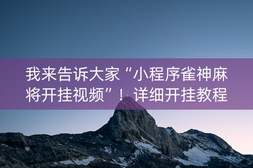 我来告诉大家“小程序雀神麻将开挂视频”！详细开挂教程（确实真的有挂)-抖音