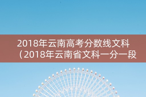 2018年云南高考分数线文科（2018年云南省文科一分一段表）