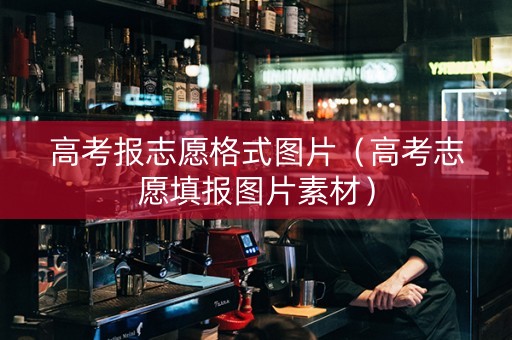 高考报志愿格式图片（高考志愿填报图片素材）