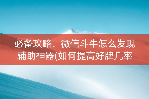 必备攻略！微信斗牛怎么发现辅助神器(如何提高好牌几率)