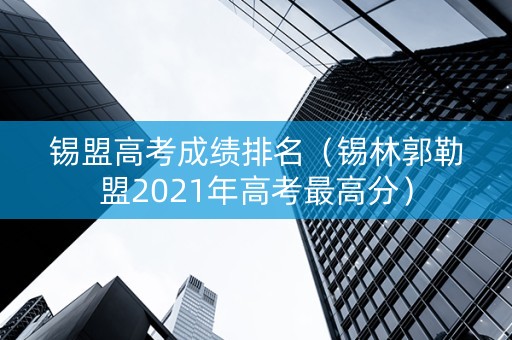 锡盟高考成绩排名（锡林郭勒盟2021年高考最高分）