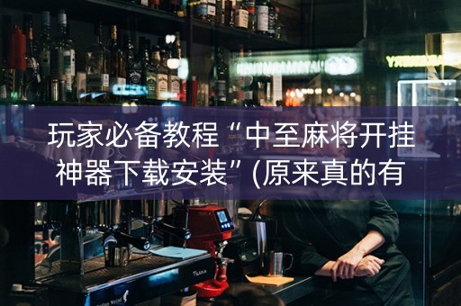 玩家必备教程“中至麻将开挂神器下载安装”(原来真的有挂)-抖音