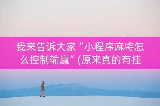 我来告诉大家“小程序麻将怎么控制输赢”(原来真的有挂)-抖音