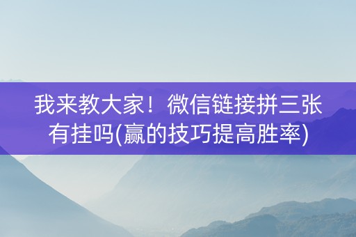 我来教大家！微信链接拼三张有挂吗(赢的技巧提高胜率)