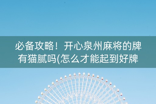 必备攻略！开心泉州麻将的牌有猫腻吗(怎么才能起到好牌)