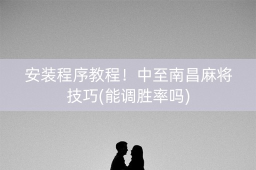 安装程序教程！中至南昌麻将技巧(能调胜率吗)