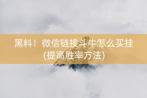 黑料！微信链接斗牛怎么买挂(提高胜率方法)
