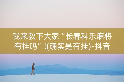 我来教下大家“长春科乐麻将有挂吗”!(确实是有挂)-抖音