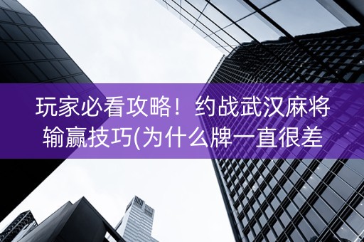 玩家必看攻略！约战武汉麻将输赢技巧(为什么牌一直很差)
