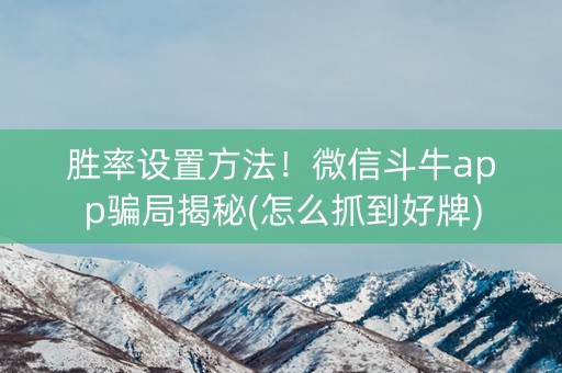 胜率设置方法！微信斗牛app骗局揭秘(怎么抓到好牌)