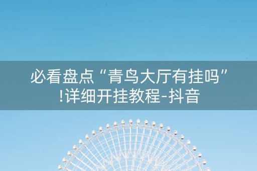 必看盘点“青鸟大厅有挂吗”!详细开挂教程-抖音