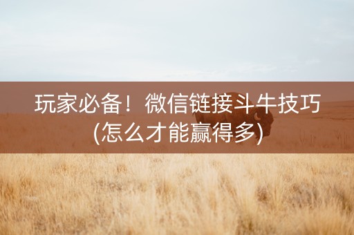 玩家必备！微信链接斗牛技巧(怎么才能赢得多)