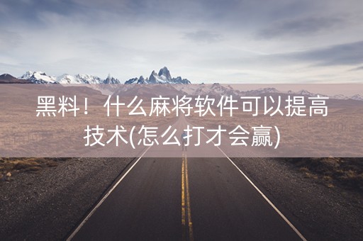黑料！什么麻将软件可以提高技术(怎么打才会赢)