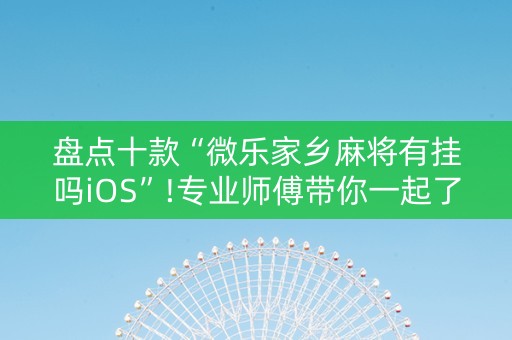 盘点十款“微乐家乡麻将有挂吗iOS”!专业师傅带你一起了解（详细教程）-抖音