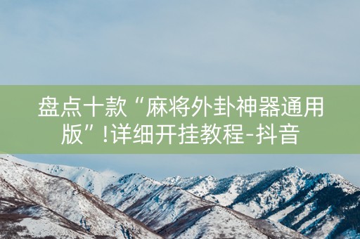 盘点十款“麻将外卦神器通用版”!详细开挂教程-抖音