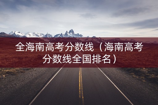 全海南高考分数线（海南高考分数线全国排名）