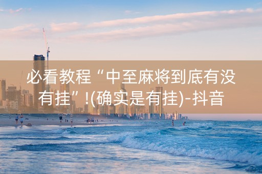 必看教程“中至麻将到底有没有挂”!(确实是有挂)-抖音
