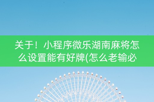 关于！小程序微乐湖南麻将怎么设置能有好牌(怎么老输必备神器)