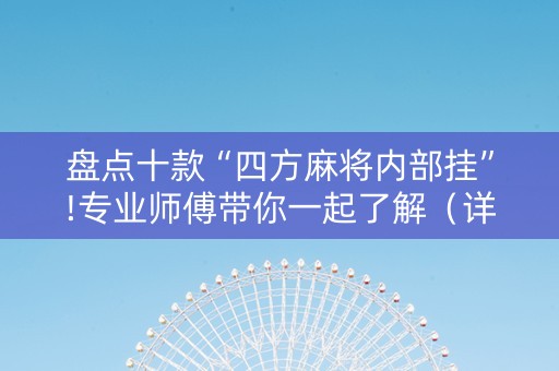 盘点十款“四方麻将内部挂”!专业师傅带你一起了解（详细教程）-抖音