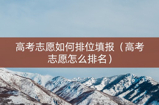 高考志愿如何排位填报（高考志愿怎么排名）
