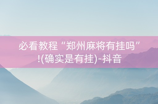 必看教程“郑州麻将有挂吗”!(确实是有挂)-抖音