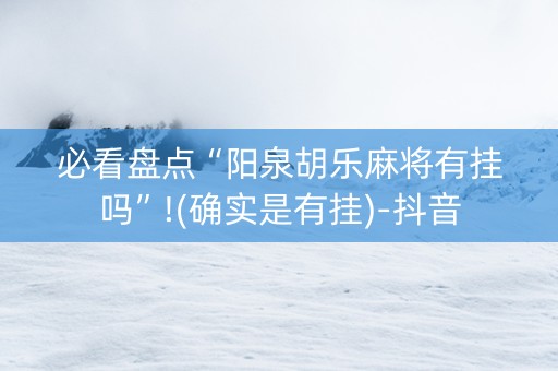 必看盘点“阳泉胡乐麻将有挂吗”!(确实是有挂)-抖音