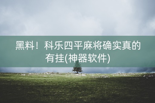 黑料！科乐四平麻将确实真的有挂(神器软件)