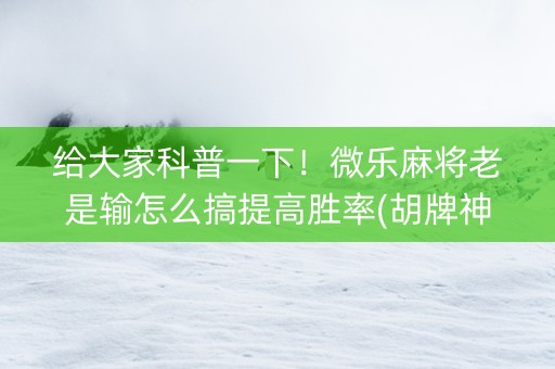 给大家科普一下！微乐麻将老是输怎么搞提高胜率(胡牌神器有猫腻吗)