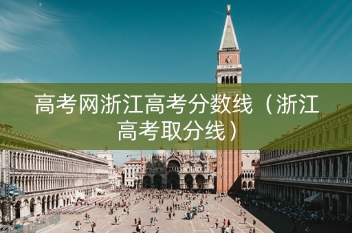 高考网浙江高考分数线（浙江高考取分线）