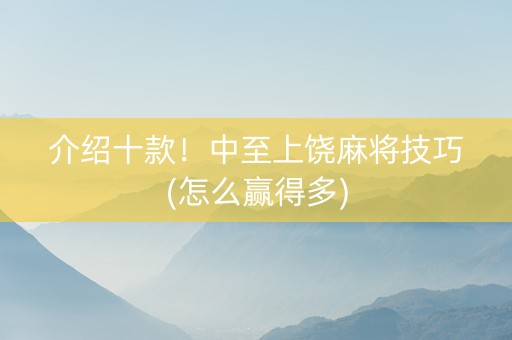 介绍十款！中至上饶麻将技巧(怎么赢得多)
