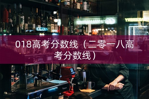 018高考分数线（二零一八高考分数线）
