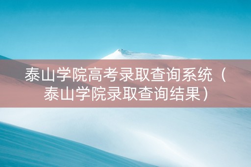 泰山学院高考录取查询系统（泰山学院录取查询结果）