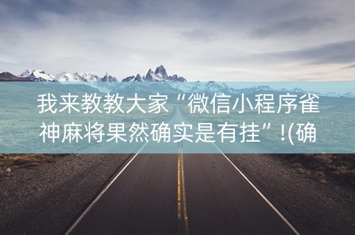 我来教教大家“微信小程序雀神麻将果然确实是有挂”!(确实是有挂)-抖音