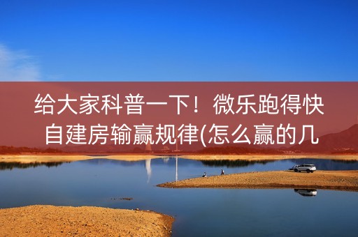 给大家科普一下！微乐跑得快自建房输赢规律(怎么赢的几率大)