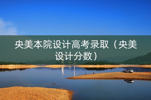 央美本院设计高考录取（央美设计分数）