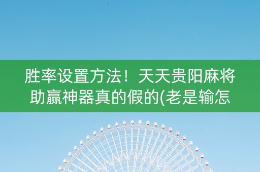 胜率设置方法！天天贵阳麻将助赢神器真的假的(老是输怎么办)